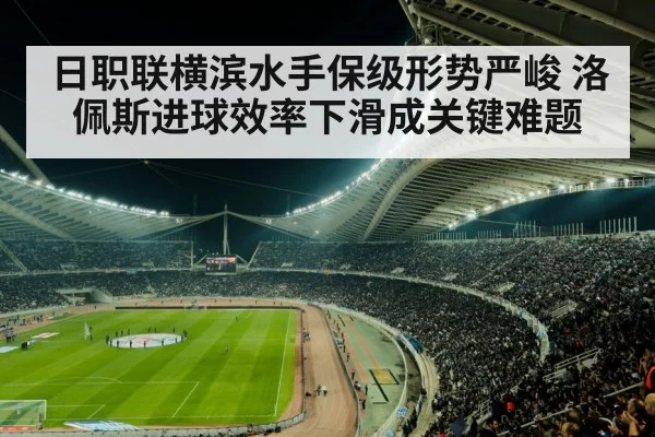 日职联横滨水手保级形势严峻 洛佩斯进球效率下滑成关键难题 | kaiyun