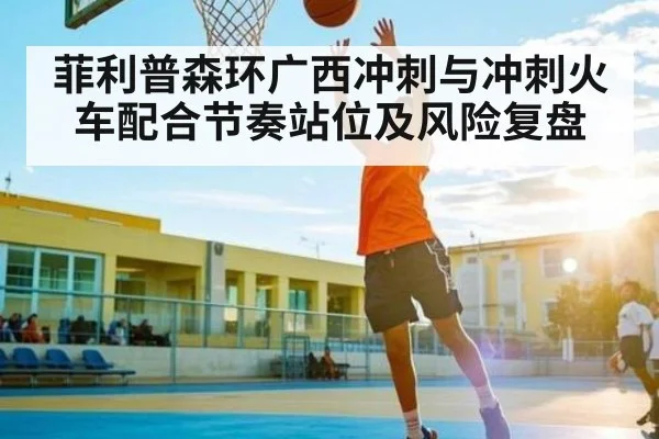 菲利普森环广西冲刺与冲刺火车配合节奏站位及风险复盘